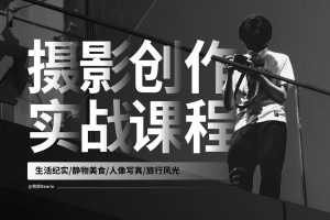 摄影创作实战课：人像风光旅行静物生活纪实-学科资源网