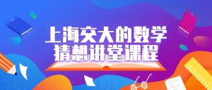 上海交大的数学猜想讲堂课程-学科资源网